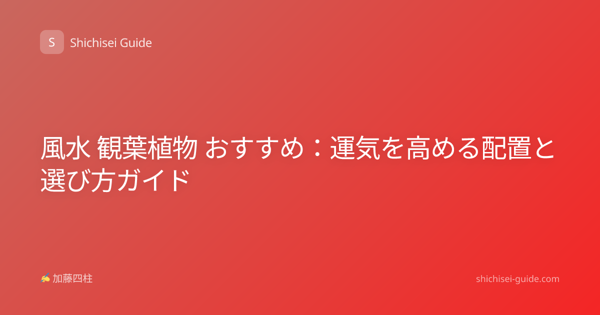 風水 観葉植物 おすすめ：運気を高める配置と選び方ガイド